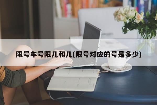限号车号限几和几(限号对应的号是多少)