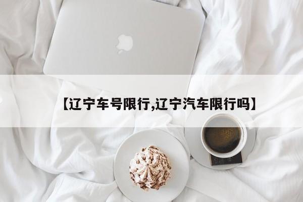 【辽宁车号限行,辽宁汽车限行吗】