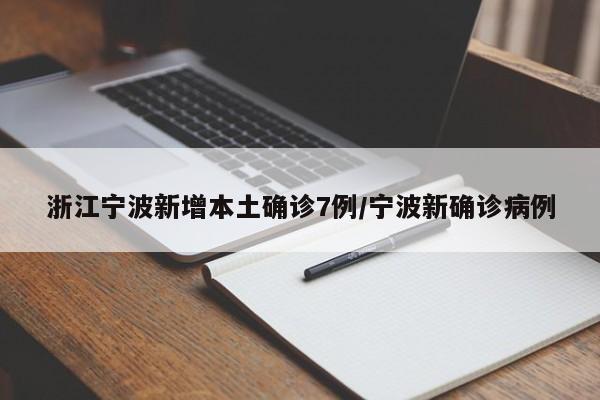 浙江宁波新增本土确诊7例/宁波新确诊病例