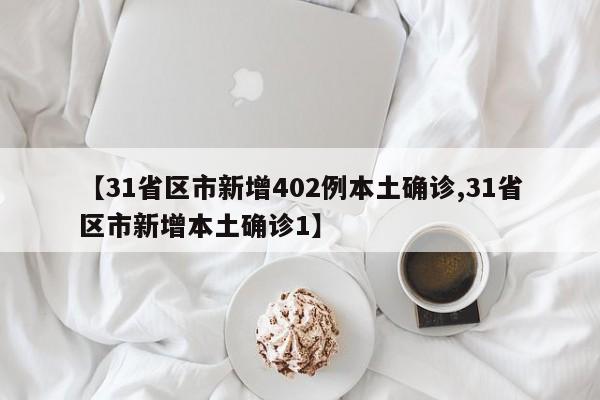 【31省区市新增402例本土确诊,31省区市新增本土确诊1】