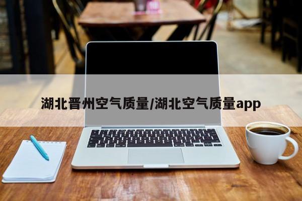 湖北晋州空气质量/湖北空气质量app
