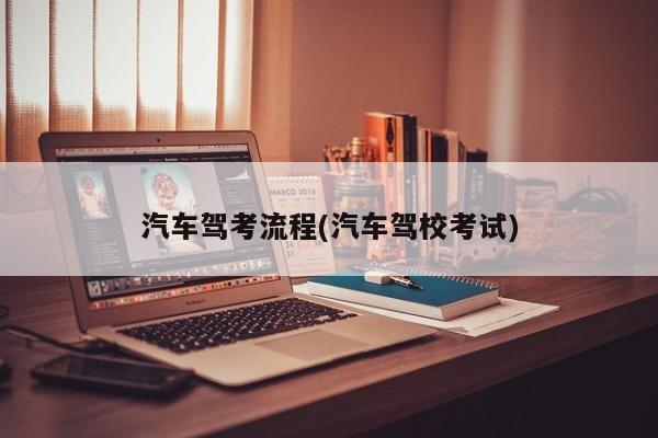 汽车驾考流程(汽车驾校考试)