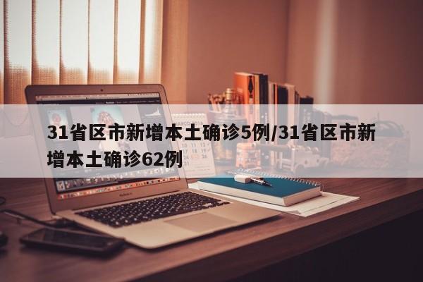 31省区市新增本土确诊5例/31省区市新增本土确诊62例