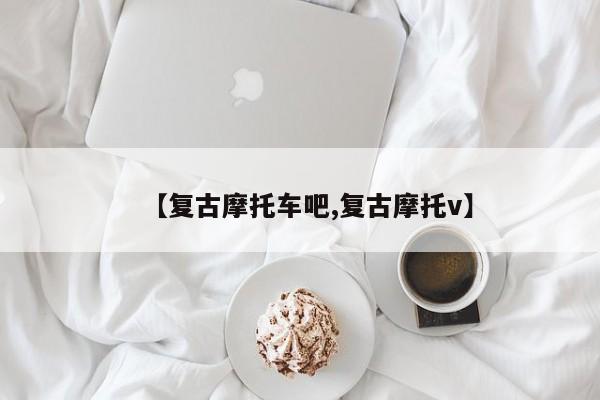 【复古摩托车吧,复古摩托v】