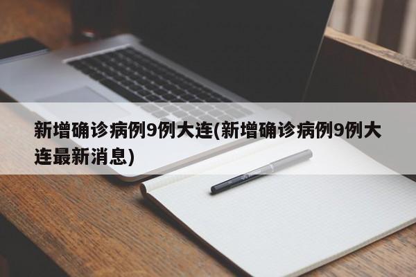 新增确诊病例9例大连(新增确诊病例9例大连最新消息)