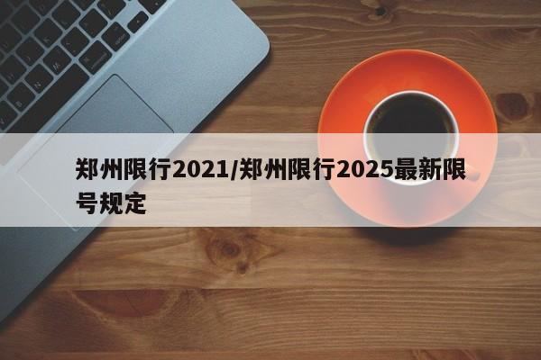 郑州限行2021/郑州限行2025最新限号规定