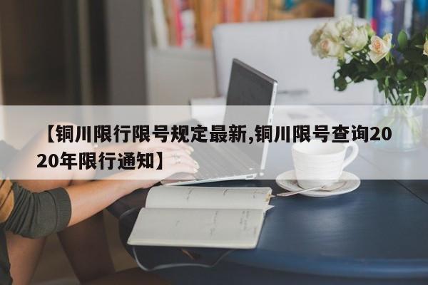 【铜川限行限号规定最新,铜川限号查询2020年限行通知】