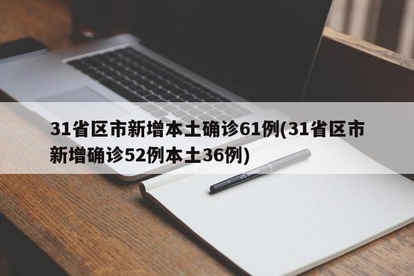 31省区市新增本土确诊61例(31省区市新增确诊52例本土36例)