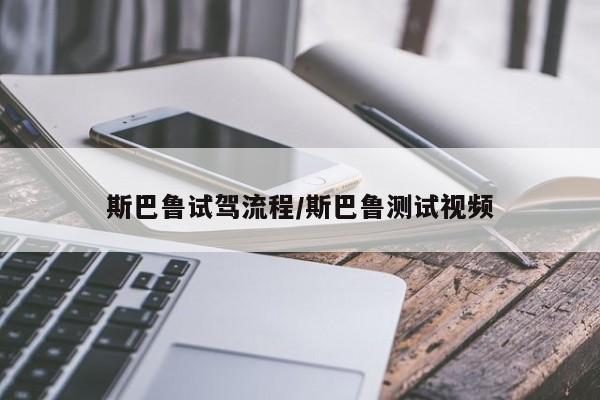 斯巴鲁试驾流程/斯巴鲁测试视频