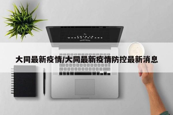 大同最新疫情/大同最新疫情防控最新消息