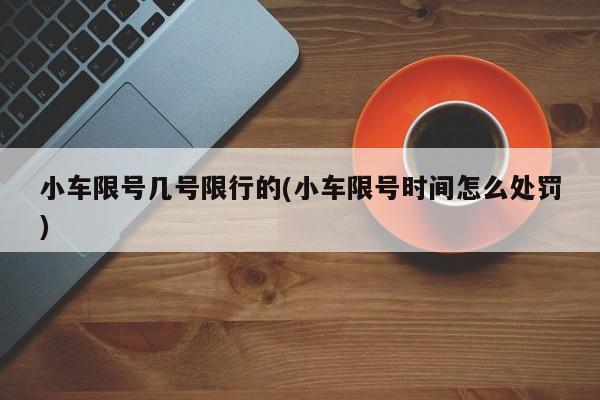 小车限号几号限行的(小车限号时间怎么处罚)