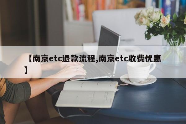 【南京etc退款流程,南京etc收费优惠】