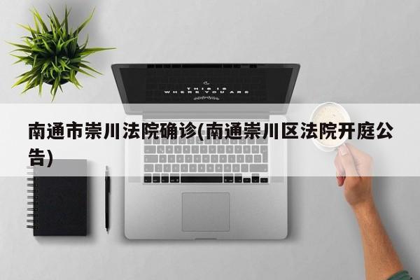 南通市崇川法院确诊(南通崇川区法院开庭公告)