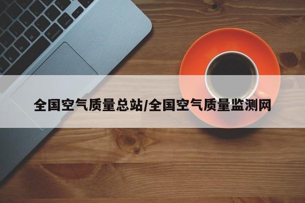 全国空气质量总站/全国空气质量监测网