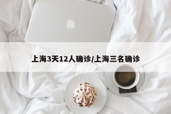 上海3天12人确诊/上海三名确诊
