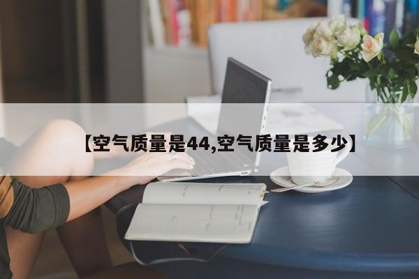 【空气质量是44,空气质量是多少】