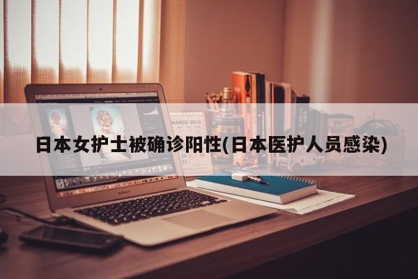 日本女护士被确诊阳性(日本医护人员感染)
