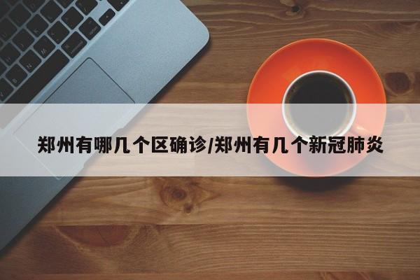 郑州有哪几个区确诊/郑州有几个新冠肺炎