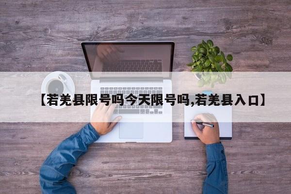 【若羌县限号吗今天限号吗,若羌县入口】