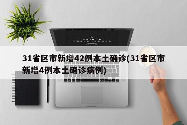 31省区市新增42例本土确诊(31省区市新增4例本土确诊病例)