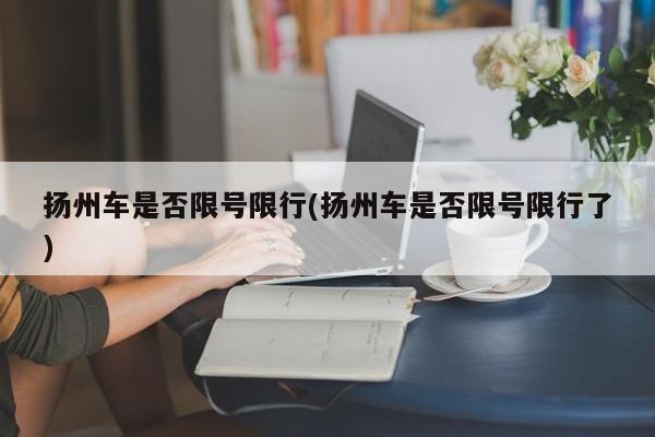 扬州车是否限号限行(扬州车是否限号限行了)