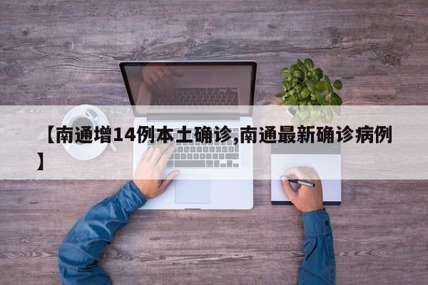 【南通增14例本土确诊,南通最新确诊病例】