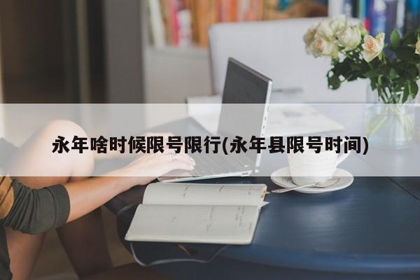 永年啥时候限号限行(永年县限号时间)
