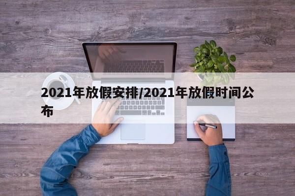 2021年放假安排/2021年放假时间公布