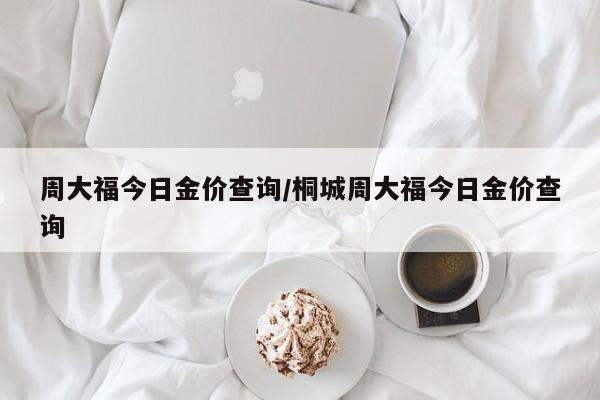 周大福今日金价查询/桐城周大福今日金价查询