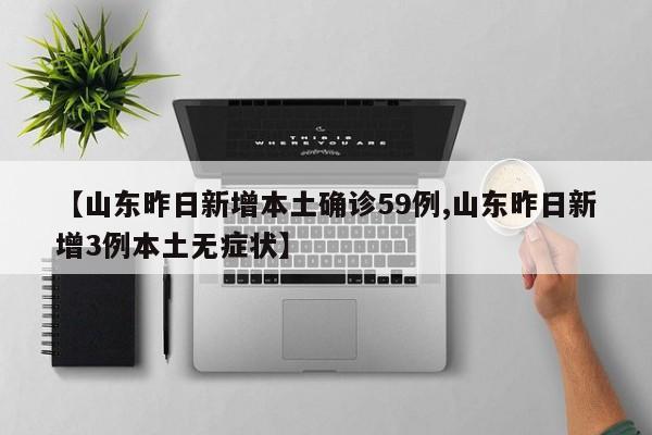 【山东昨日新增本土确诊59例,山东昨日新增3例本土无症状】