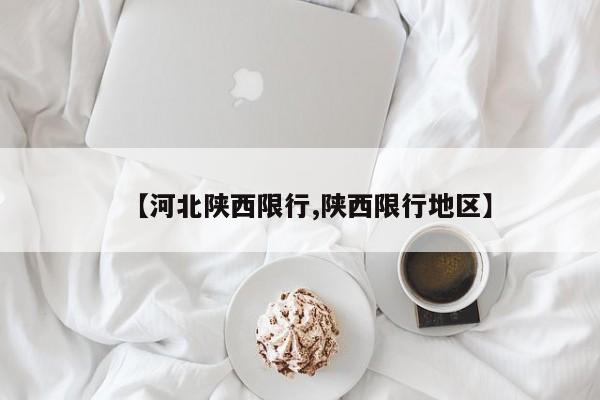 【河北陕西限行,陕西限行地区】