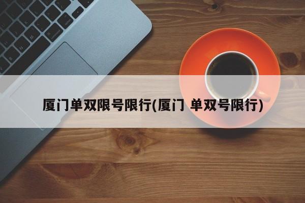 厦门单双限号限行(厦门 单双号限行)