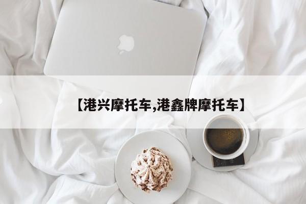 【港兴摩托车,港鑫牌摩托车】