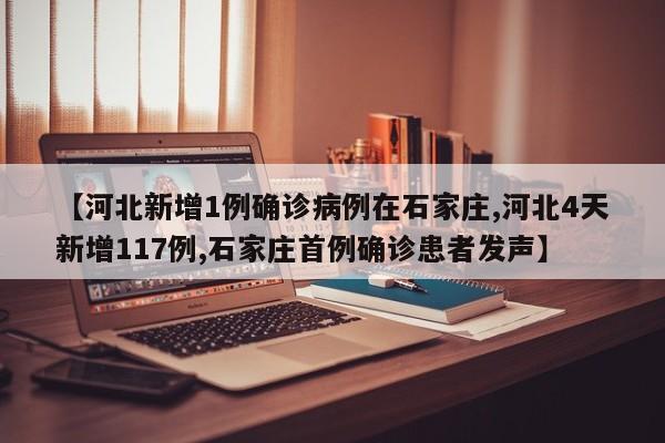 【河北新增1例确诊病例在石家庄,河北4天新增117例,石家庄首例确诊患者发声】