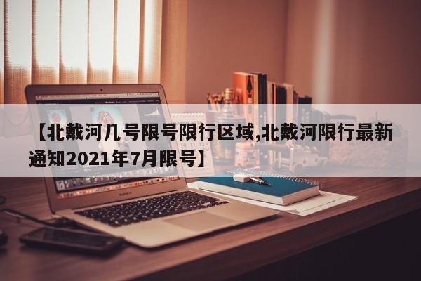 【北戴河几号限号限行区域,北戴河限行最新通知2021年7月限号】