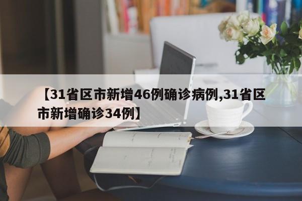 【31省区市新增46例确诊病例,31省区市新增确诊34例】