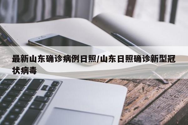 最新山东确诊病例日照/山东日照确诊新型冠状病毒
