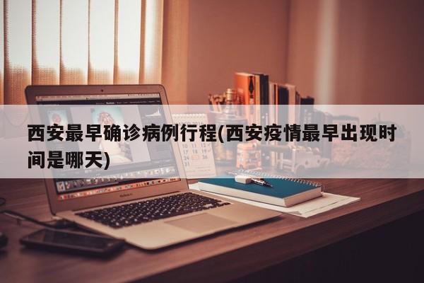 西安最早确诊病例行程(西安疫情最早出现时间是哪天)