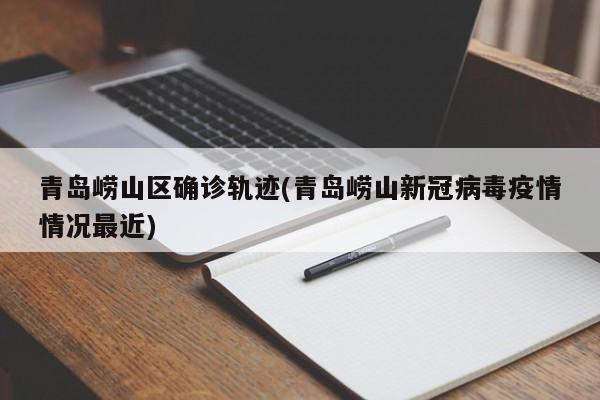 青岛崂山区确诊轨迹(青岛崂山新冠病毒疫情情况最近)