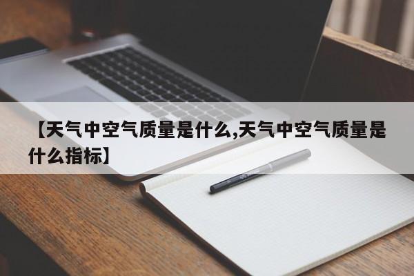 【天气中空气质量是什么,天气中空气质量是什么指标】