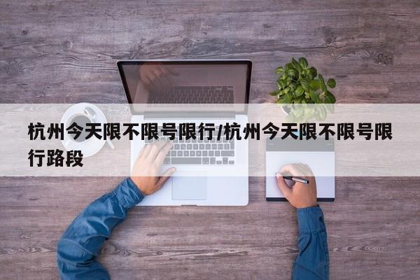杭州今天限不限号限行/杭州今天限不限号限行路段