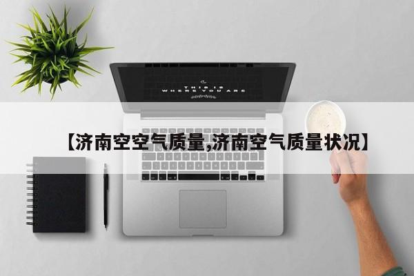 【济南空空气质量,济南空气质量状况】