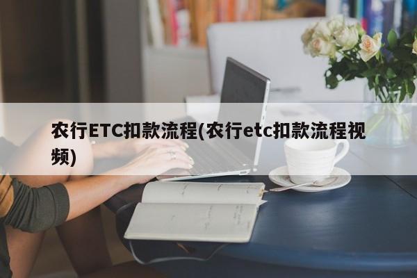 农行ETC扣款流程(农行etc扣款流程视频)