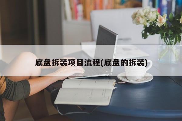 底盘拆装项目流程(底盘的拆装)