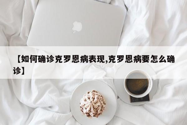 【如何确诊克罗恩病表现,克罗恩病要怎么确诊】