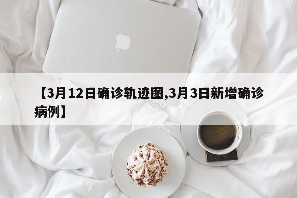 【3月12日确诊轨迹图,3月3日新增确诊病例】