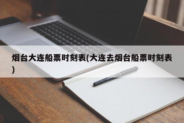 烟台大连船票时刻表(大连去烟台船票时刻表)
