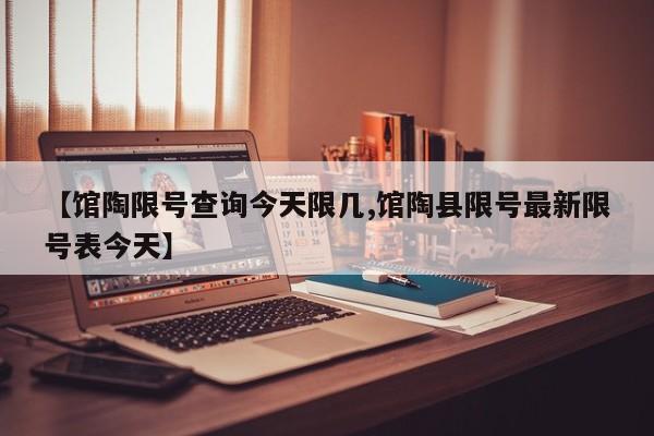 【馆陶限号查询今天限几,馆陶县限号最新限号表今天】