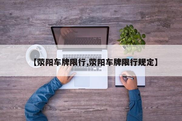 【荥阳车牌限行,荥阳车牌限行规定】