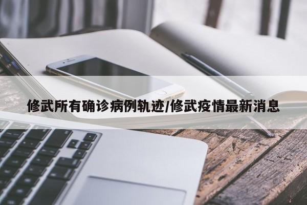 修武所有确诊病例轨迹/修武疫情最新消息